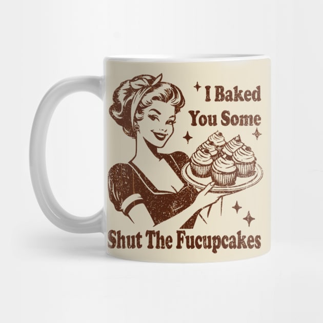 Vintage Housewife I Baked You Some Shut The Fucupcakes by EliDidias